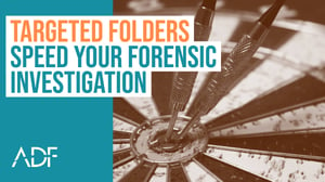 ADF Targeted Folders Speed Your Forensic Investigation